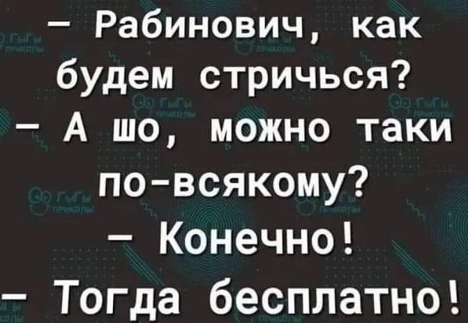 Рабинович как будем стричься А шо можно таки по всякому Конечно Тогда бесплатно