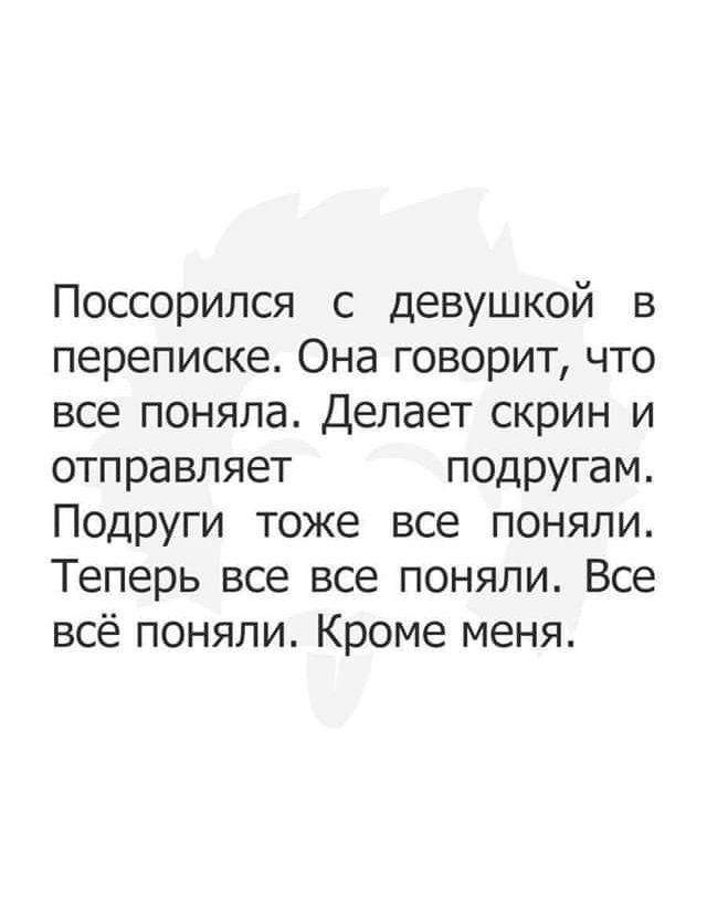 Поссорипся с девушкой в переписке Она говорит что все поняла Делает скрин и отправляет подругам Подруги тоже все поняли Теперь все все поняли Все всё поняли Кроме меня