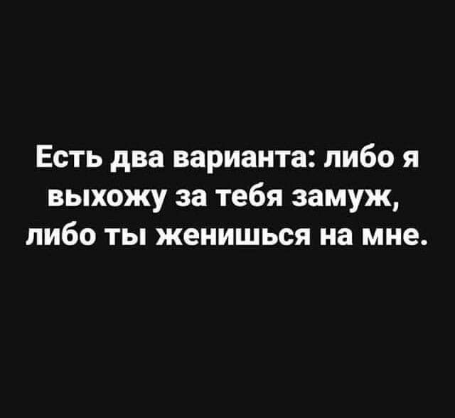 Есть два варианта пибо я выхожу за тебя замуж либо ты женишься на мне