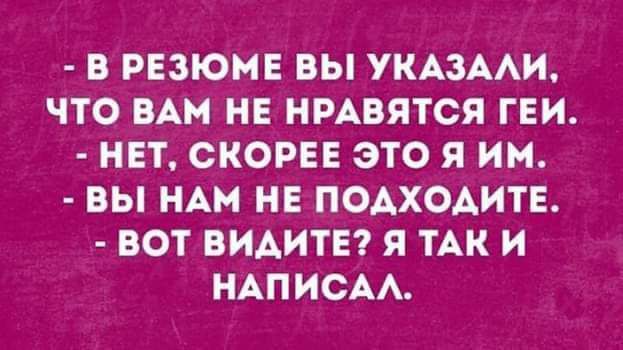 В РЕЗЮМЕ ВЫ УКАЗААИ ЧТО ВАМ НЕ НРАВЯТСЯ ГЕИ НЕТ СКОРЕЕ ЭТО Я ИМ ВЫ НАН НЕ ПОАХОАИТЕ ВОТ ВИАИТЕ Я ТАК И НАПИСАА