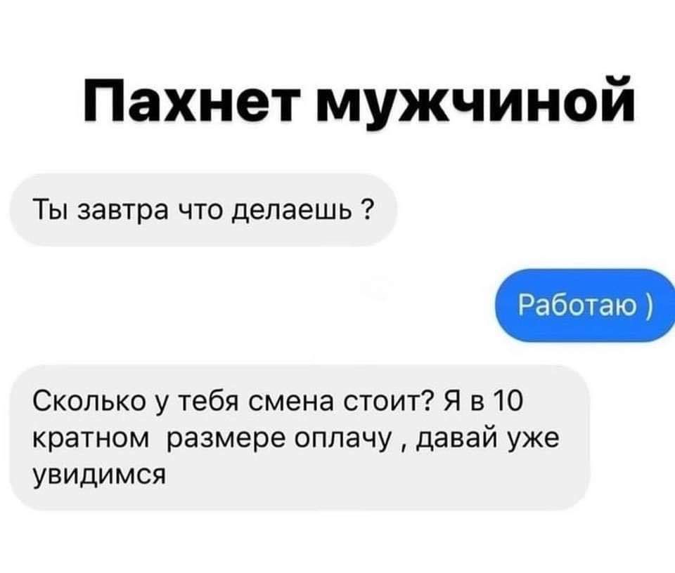 Пахнет мужчиной Ты завтра что делаешь Сколько у тебя смена стоит Я в 10 кратном размере пппачу давай уже увидимся