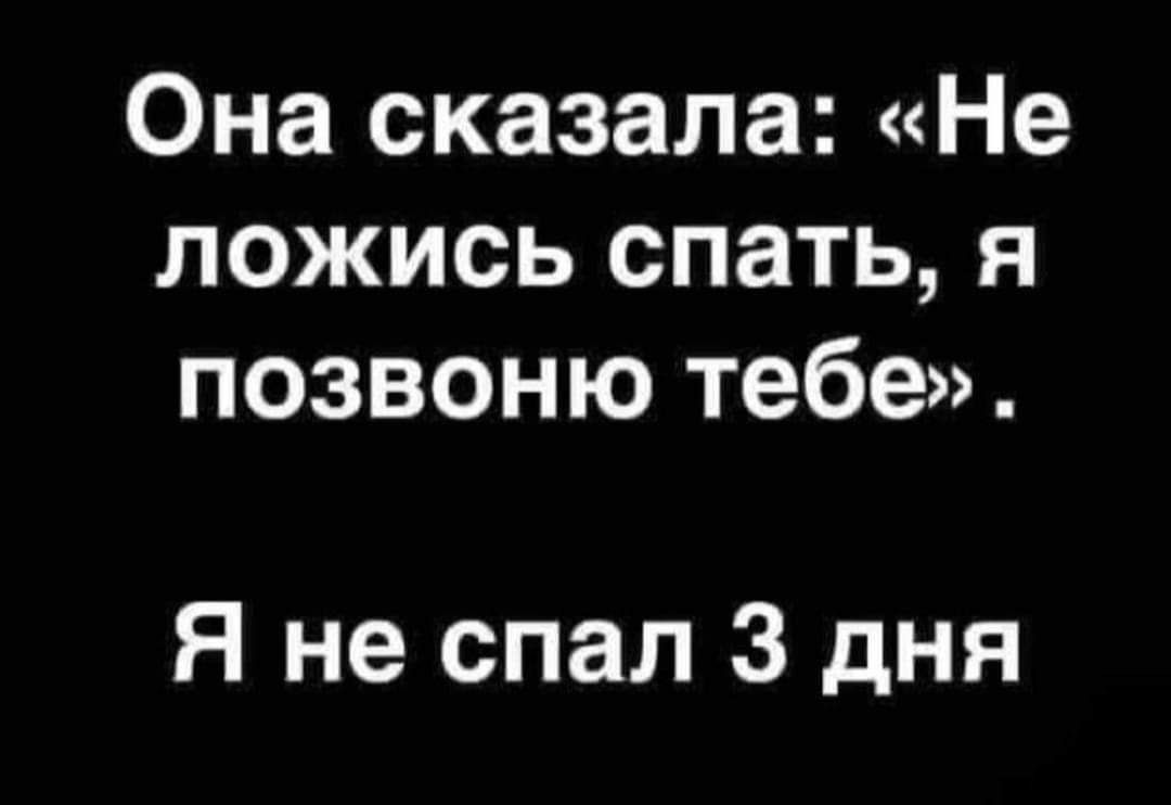 Она сказала Не ложись спать я позвоню тебе Я не спал 3 дня