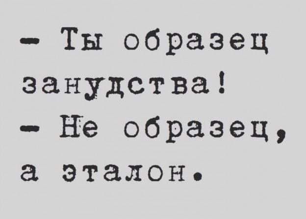 Ты образец занудства не образец эталон