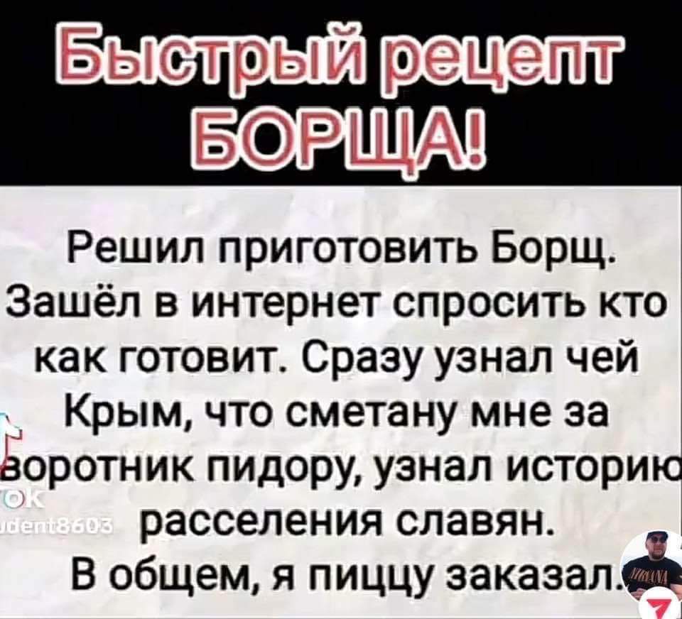 БОРЩАП Решил приготовить Борщ Зашёл в интернет спросить кто как готовит Сразу узнал чей Крым что сметану мне за воротник пидору узнал историю расселения славян В общем я пиццу заказал