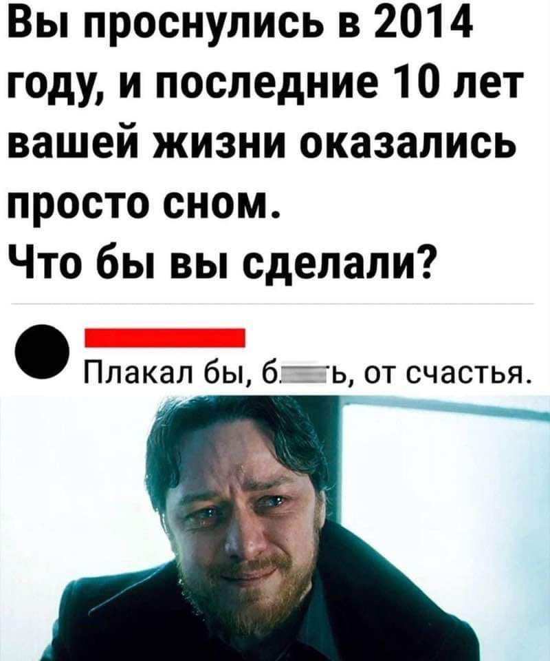 Вы проснулись в 2014 году и последние 10 лет вашей жизни оказались просто сном Что бы вы сделали Плакап бы 67 ь от счастья _