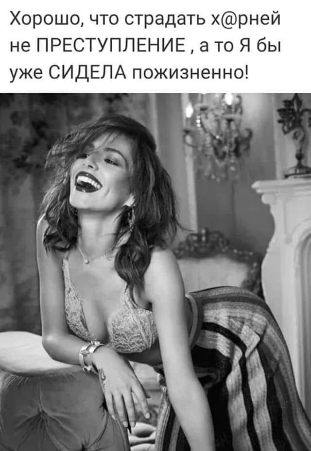 Хорошо что страдать хрней не ПРЕСТУПЛЕНИЕ а то Я бы уже СИДЕЛА пожизненно