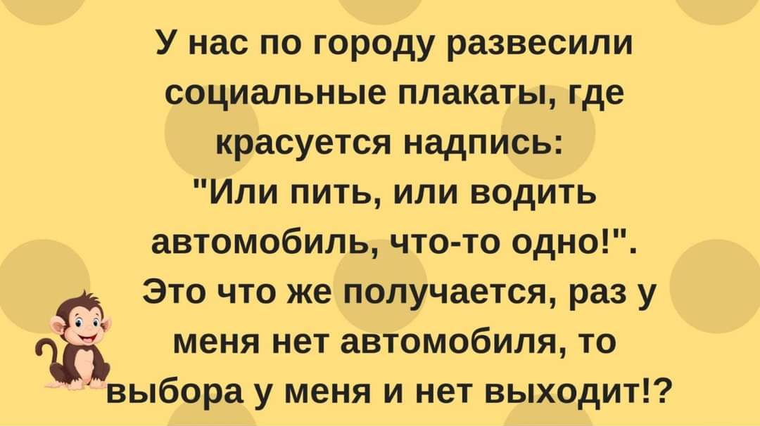 У нас по городу развесили социальные плакать где красуется надпись Или пить или водить автомобиль что то одно Это что же получается раз у меня нет автомобиля то выбора у меня и нет выходит