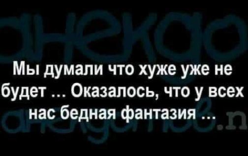 Мы думали что хуже уже не будет Оказалось что у всех нас бедная фантазия