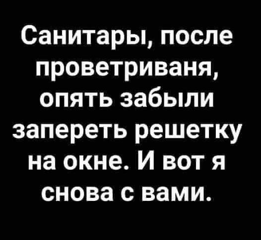 Санитары после проветриваня опять забыли запереть решетку на окне И вот я снова с вами