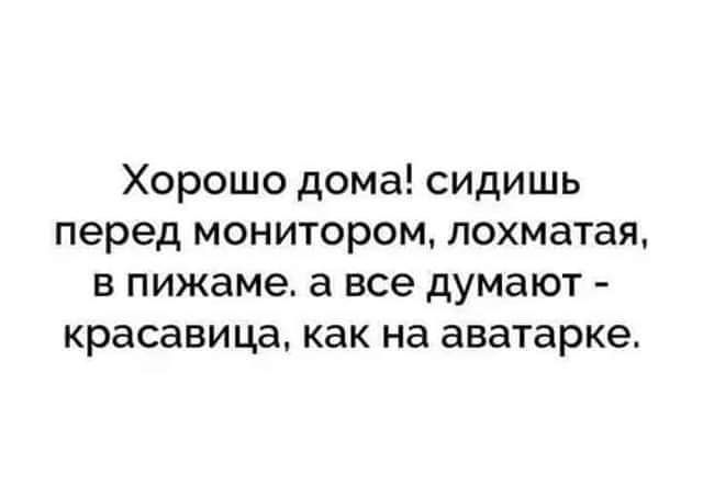 Хорошо дома сидишь перед монитором похматая в пижаме а все думают красавица как на аватарке