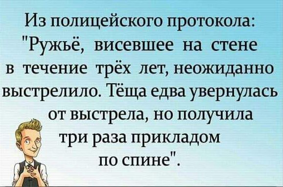 Из полицейского протокеа Ружьё висевшее на стене в течение трёх лет неожиданно выстрелило Тёща едва увернулась от выстрела но получила три раза прикладом по спине