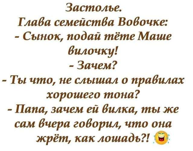 Застолье Г либа семейстда Вовочки Сынок подай тёте Маше Вилочку Зачем Ты что не слышал о приемах хорошего тона Пипа зачем ей Вилка ты же сам Вчера гаИория что она жрёт как лошадь