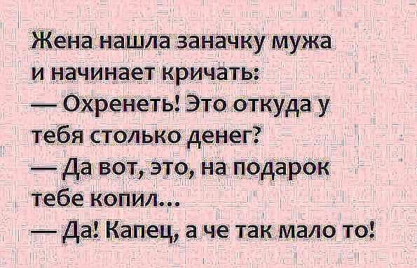 Жена нашла заначку мужа и начинает кричать Охренеть Это откуда у тебя столько денег _ Да вы это на подарок тебе копил Да Капец а че так мало то