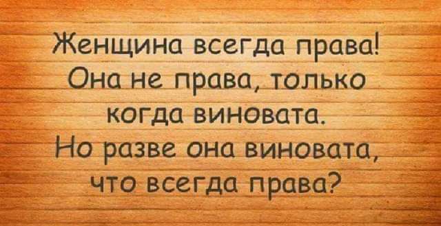 Женщина всегда права __ _ Она не право только когда виновата Но разве она виновата что всегда права д