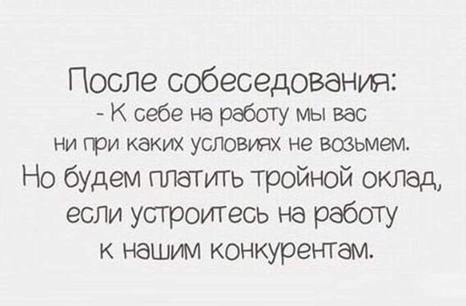 После собеседования К себе на работу мы вас ни гри каких условиях не возьмем Но будем платить тройной оклад если устроитеоь на работу к нашим конкурентам