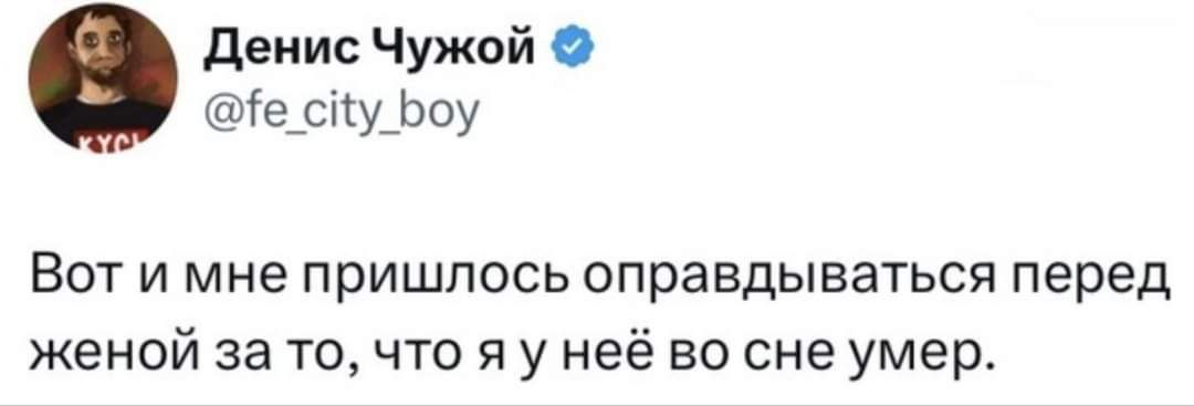 денис Чужой іе_сіу_Ьоу Вот и мне пришлось оправдываться перед женой за точто я у неё во сне умер