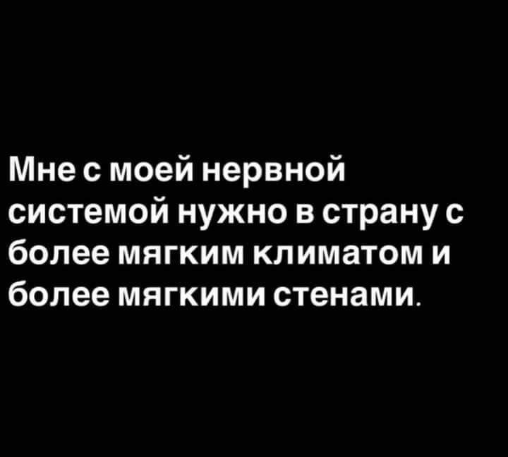 Мне с моей нервной системой нужно в страну с более мягким климатом и более мягкими стенами