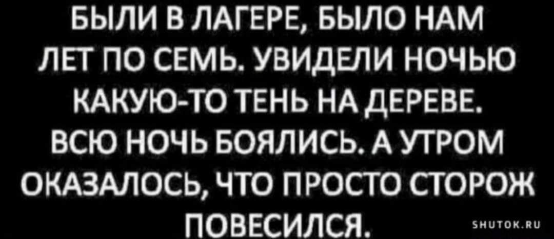 БЫЛИ В ЛАГЕРЕ БЫЛО НАМ ЛЕТ ПО СЕМЬ УВИДЕЛИ НОЧЬЮ КАКУЮ ТО ТЕНЬ НА дЕРЕВЕ ВСЮ НОЧЬ БОЯЛИСЬ А УТРОМ ОКАЗМОСЬ ЧТО ПРОСТО СГОРОЖ ПОВЕСИЛСЯ