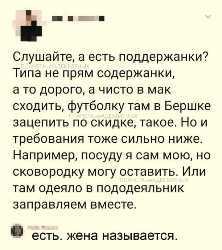 ап Е Спушайте а есть поддержанки Типа не прям содержанки а то дорого а чисто в мак сходить футболку там в Бершке зацепить по скидке такое Но и требования тоже сильно ниже Например посуду я сам мою но сковородку могу оставить Или там одеяло в пододеяльник заправляем вместе ЕСТЬ жена называется