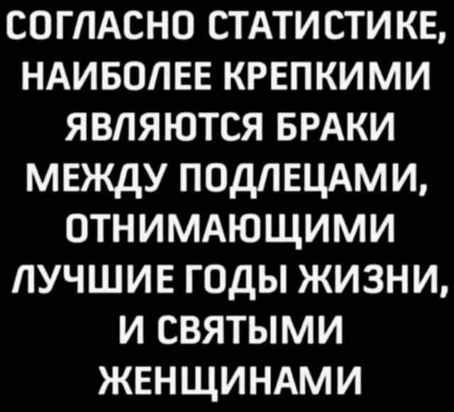 соглдсно стдтистикв НАИБОЛЕЕ крепкими являются БРАКИ между подпецдми ОТНИМАЮЩИМИ пучшив годы жизни и святыми женщиндми