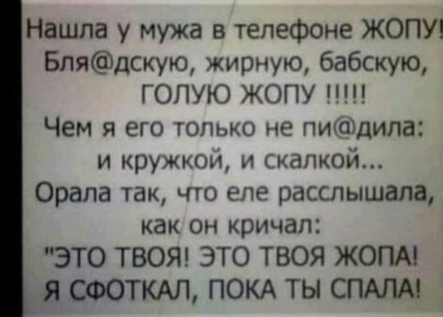 Нашла у мужа в телефоне ЖОПУ Блядскую жирную бабскую ГОЛУЮ ЖОПУ Щ Чем я его только не пидила и кружком и скалкой Орапа так что еле расслышала как он кричал ЭТО ТВОЯ ЭТО ТВОЯ ЖОПА я СФОТКАЛ ПОКА ТЫ СПАЛА