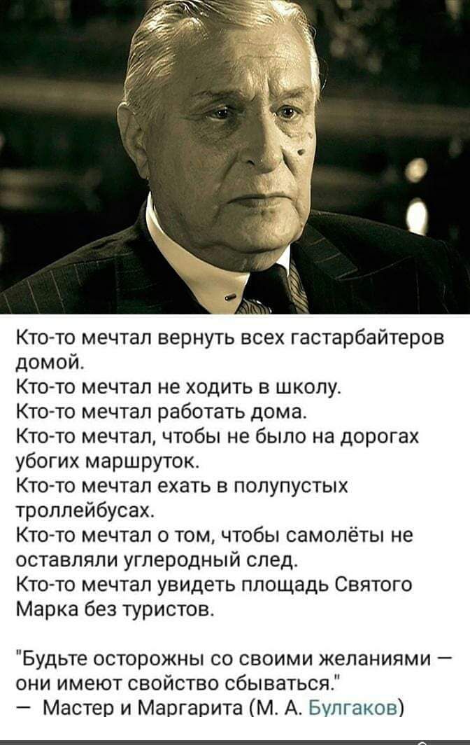 Кто то мечтал вернуть всех гастарбайтеров домой Кто то мечтал не ходить в школу Кточто мечтал работать дома Ктогто мечтал чтобы не было на дорогах убогих маршруток Ктото мечтал ехать в попупустых троллейбусах Ктото мечтал о том чтобы самолёты не оставляли углеродный след Ктото мечтал увидеть площадь Святого Марка без туристов Будьте осторожны со своими желаниями _ они имеют свойство сбываться Маст