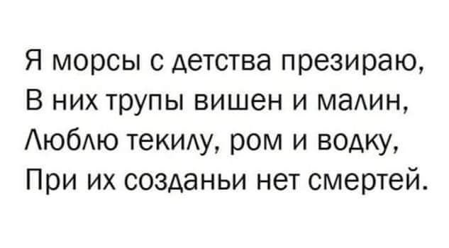 Я морсы с детства презираю В них трупы вишен и мадин ЮбЮ текищ ром и водку При их созданьи нет смертей