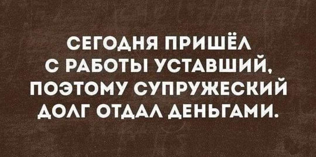 СЕГОАНЯ пришё с РАБОТЫ усмвший поэтому супружвский дом отдм АЕНЬГАМИ