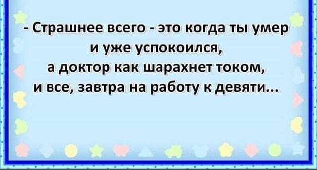 Страшнее всего это когда ты умер и уже успокоился а доктор как шарахнет током и все завтра на работу к девяти