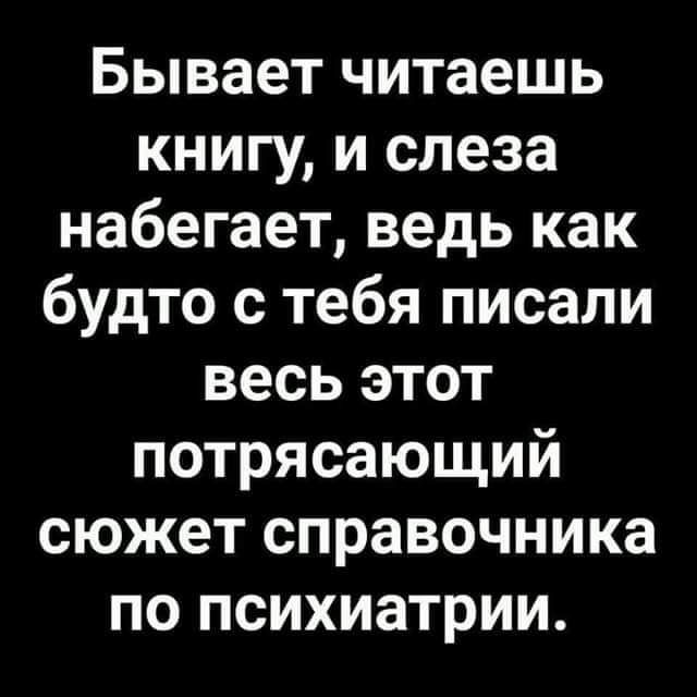 Бывает читаешь книгу и слеза набегает ведь как будто с тебя писали весь этот потрясающий сюжет справочника по психиатрии