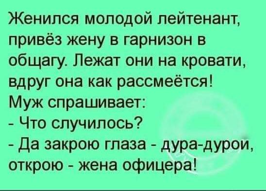 Женился молодой лейтенант привёз жену в гарнизон в общагу Лежат они на кровати вдруг она как рассмеётся Муж спрашивает Что случилось Да закрою глаза дура дурои открою жена офицера