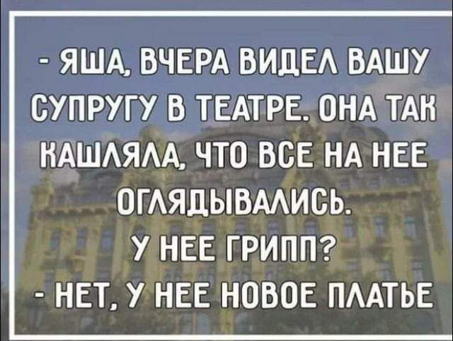 ЯША ВЧЕРА ВИДЕ ВАШУ СУПРУГУ В ТЕАТРЕ ОНА ТАН НАШАЯАА ЧТО ВСЕ НА НЕЕ ОГАЯЦЫВААИСЬ У НЕЕ ГРИПП НЕТ У НЕЕ НОВОЕ ПААТЬЕ