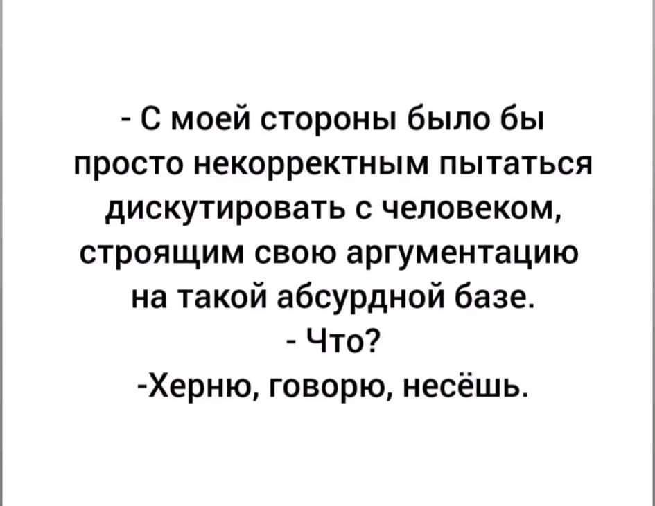 С моей стороны было бы просто некорректным пытаться дискутировать с человеком строящим свою аргументацию на такой абсурдной базе Что Херню говорю несёшь