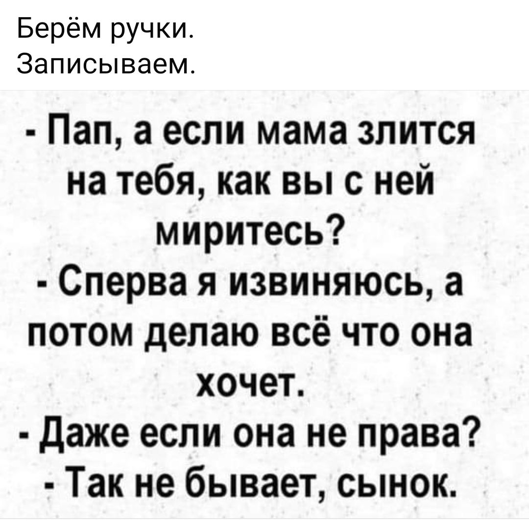 Берём ручки Записываем Пап а если мама злится на тебя как вы с ней миритесь Сперва я извиняюсь а потом делаю всё что она хочет Даже если она не права Так не бывает сынок