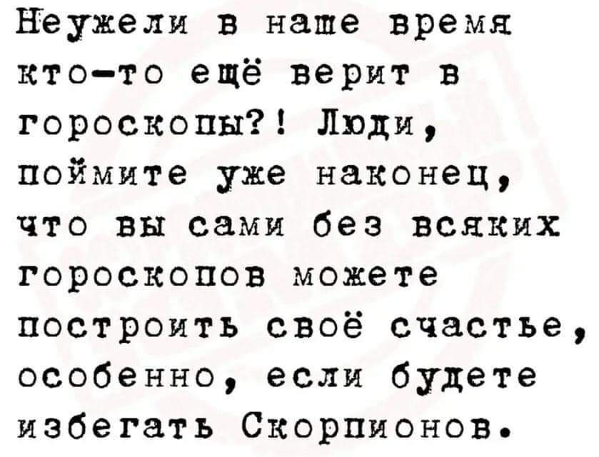 Неужели в наше время кто то ещё верит в гороскопы Люди поймите уже наконец что вы сами без всяких гороскопов можете построить своё счастье особенно если будете избегать Скорпионов