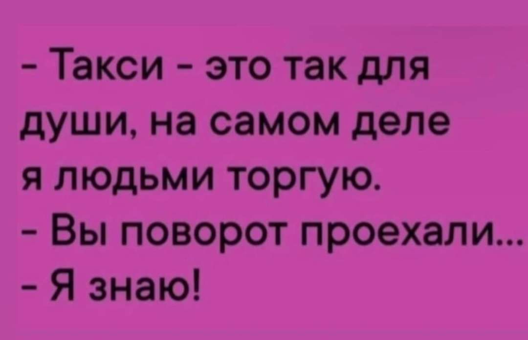 Такси это так для души на самом деле я людьми торгую Вы поворот проехали Я знаю