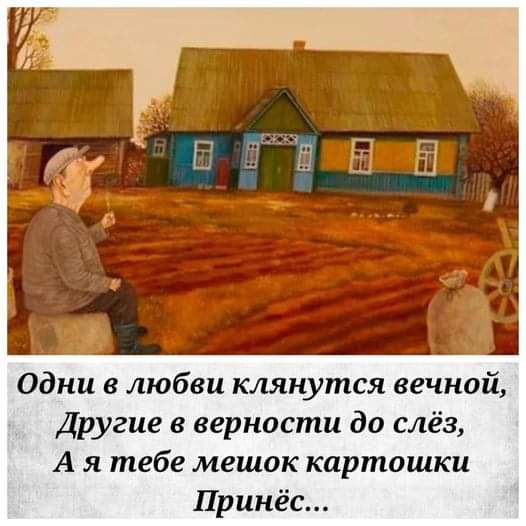 Одни в любви клянутся вечной Другие в верности до слёз А я тебе мешок картошки Принёс