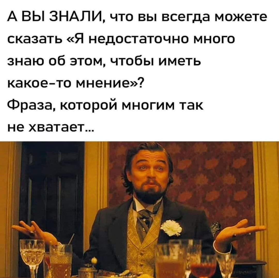 А ВЫ ЗНАЛИ что вы всегда можете сказать Я недостаточно много знаю об этом чтобы иметь какое то мнение Фраза которой многим так не хватает