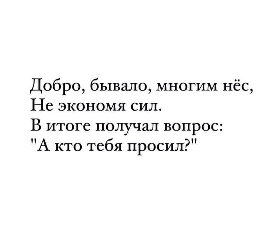 Добро бывало многим нёс Не экономя сил В итоге ПОЛУЧЗ_П вопрос А кто тебя просил