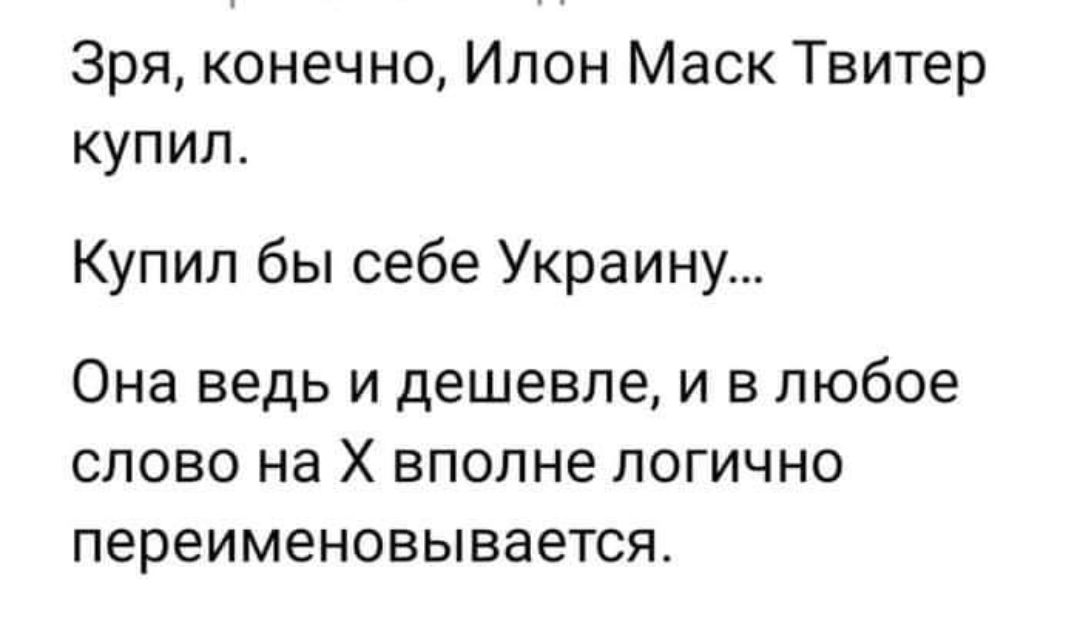 Зря конечно Илон Маск Твитер купил Купил бы себе Украину Она ведь и дешевле и в любое слово на Х вполне логично переименовывается