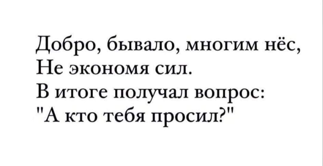 Добро бывало многим нёс Не экономя сил В итоге ПОЛУЧЗ_П вопрос А кто тебя просил