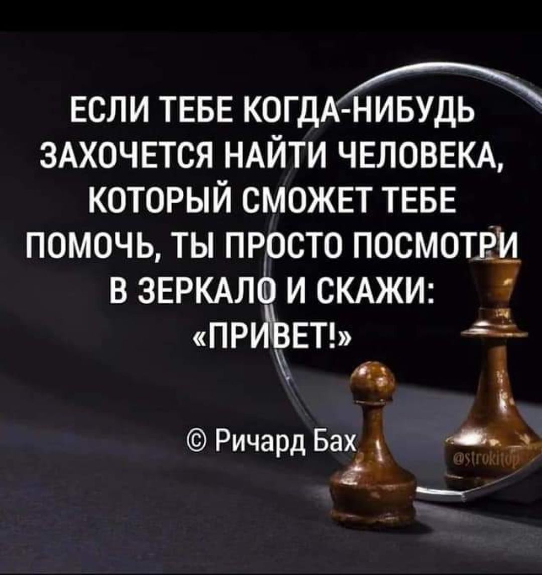 е Ч ЕСЛИ ТЕБЕ КОГДАНИБУДЬ ЗАХОЧЕТСЯ НАЙТИ ЧЕЛОВЕКА КОТОРЫЙ СМОЖЕТ ТЕБЕ ПОМОЧЬ ТЫ ПРОСТО ПОСМОТРИ В ЗЕРКАЛО И СКАЖИ ПРИВЕТЬ 5 о Ричард Бах 4н