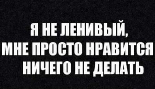 МНЕ ПРОСТО НРАВИТСЯ НИЧЕГО НЕ ДЕЛАТЬ