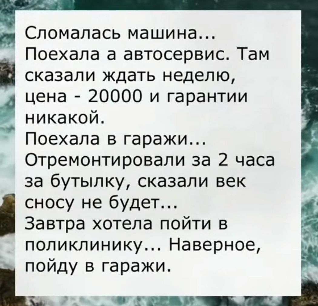 й Сломалась машина Поехала а автосервис Там сказали ждать неделю цена 20000 и гарантии никакой Поехала в гаражи Отремонтировали за 2 часа за бутылку сказали век сносу не будет Завтра хотела пойти в поликлинику Наверное _ пойду в гаражи 3_ лы от_п_щ