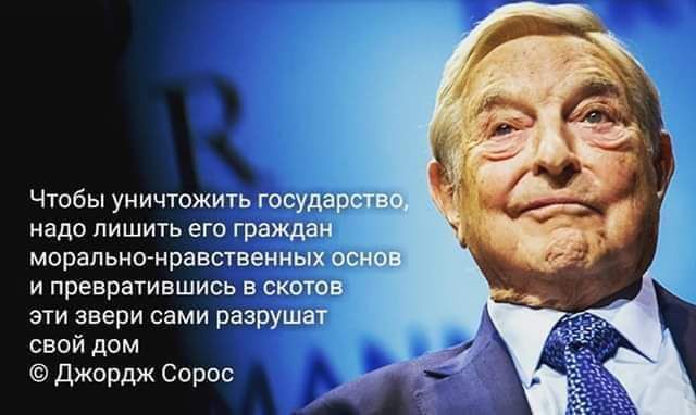 Чтобы уничтожить гобудар надо лишить его граждай морально нравственных и превратившись в скотов эти звери сами разрушат свой дом Джордж Сорос