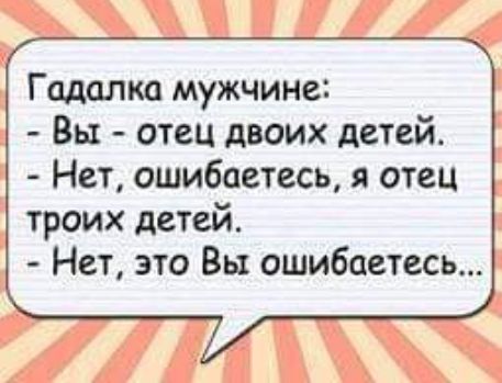 Гадалка мужчине Вы отец двоих детей Нет ошибаетесь я отец троих детей Нет это Вы ошибаетесь