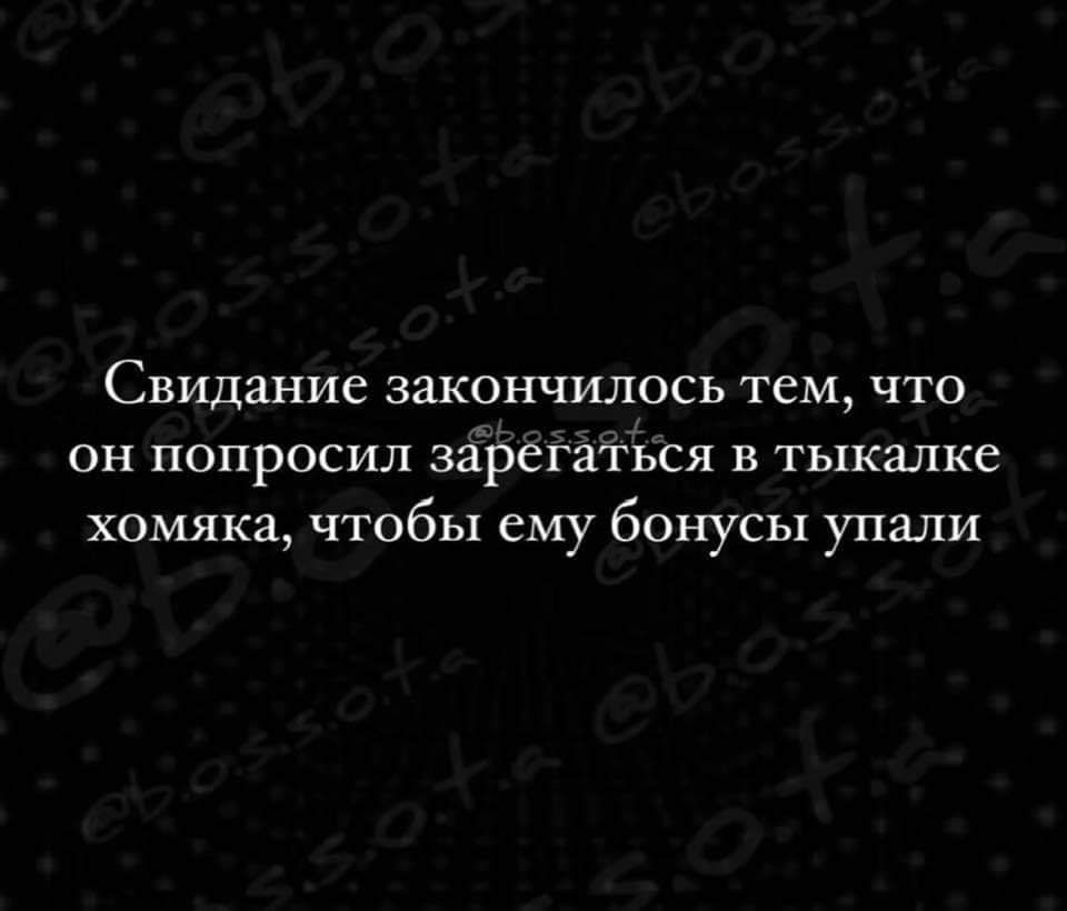 Свидание закончилось тем что он попросил зарёгаться в тыкалке хомяка чтобы ему бонусы упали