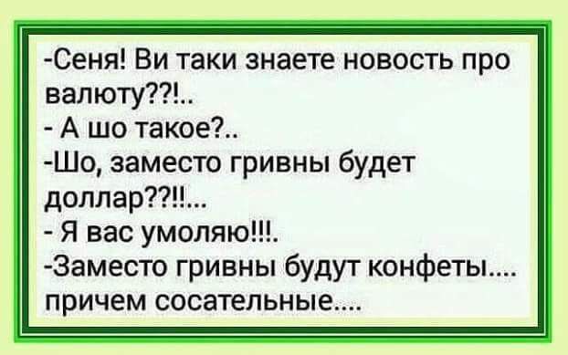 Сеня Ви таки знаете новость про валюту А шо такое Шо заместо гривны будет доллар Я вас умоляю Заместо гривны будут конфеты причем сосательные