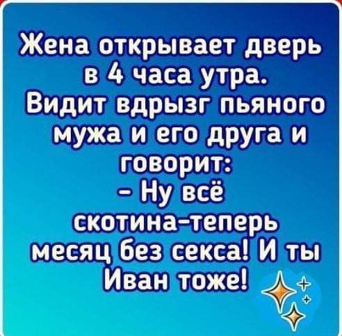 Жена открывает дверь в 4 часа утра Видит вдрызг пьяного мужа игего друга и говорит Нудвсё скотина теперь месяц без сексаИ ты Иванлтоже Ё