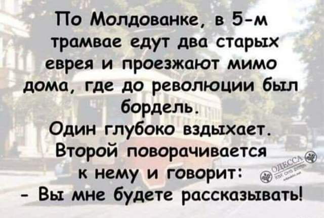 По Молдованке в 5 м трамвае едут два старых еврея и проезжают мимо дома где до революции был бордель Один глубоко вздыхает Второй поворачивается к нему и говорит Вы мне будете рассказывать